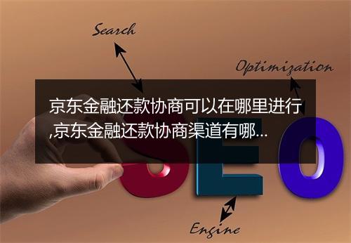 京东金融还款协商可以在哪里进行,京东金融还款协商渠道有哪些