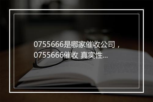 0755666是哪家催收公司，0755666催收 真实性解析