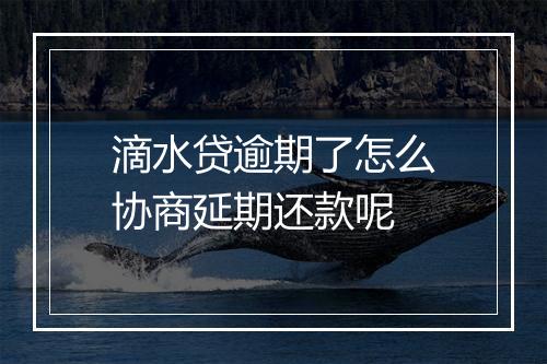 滴水贷逾期了怎么协商延期还款呢