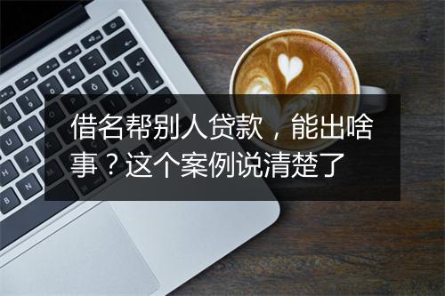 借名帮别人贷款，能出啥事？这个案例说清楚了