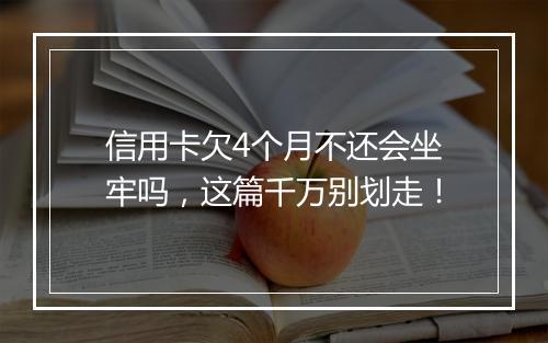 信用卡欠4个月不还会坐牢吗，这篇千万别划走！