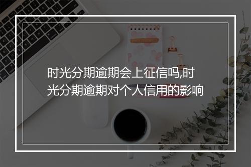 时光分期逾期会上征信吗,时光分期逾期对个人信用的影响