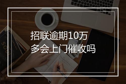 招联逾期10万多会上门催收吗