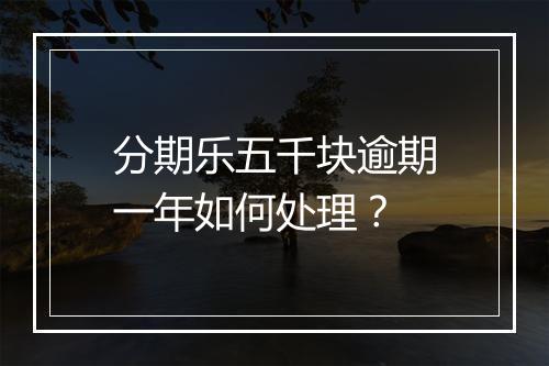 分期乐五千块逾期一年如何处理？