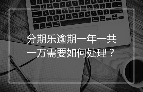 分期乐逾期一年一共一万需要如何处理？