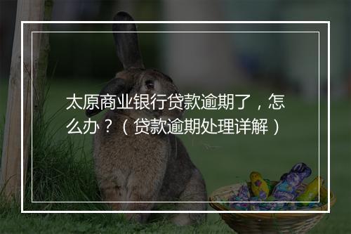 太原商业银行贷款逾期了，怎么办？（贷款逾期处理详解）