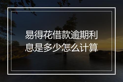 易得花借款逾期利息是多少怎么计算