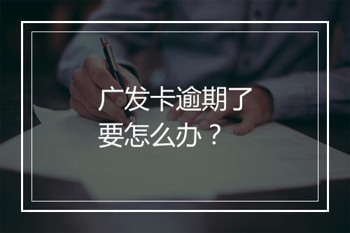 广发卡逾期了要怎么办？