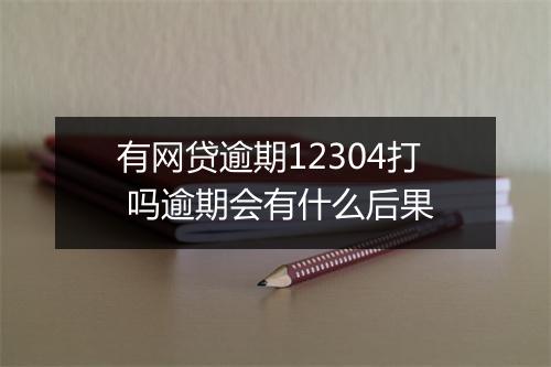 有网贷逾期12304打 吗逾期会有什么后果