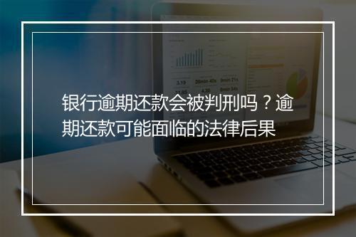银行逾期还款会被判刑吗？逾期还款可能面临的法律后果