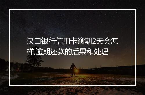 汉口银行信用卡逾期2天会怎样,逾期还款的后果和处理
