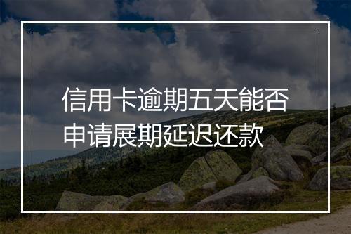 信用卡逾期五天能否申请展期延迟还款