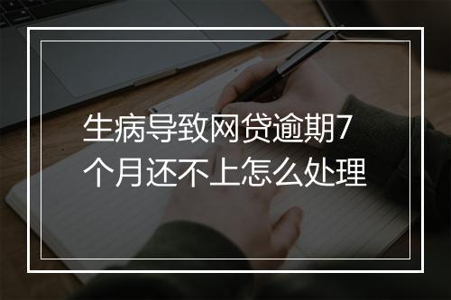 生病导致网贷逾期7个月还不上怎么处理