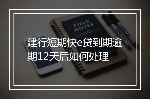 建行短期快e贷到期逾期12天后如何处理