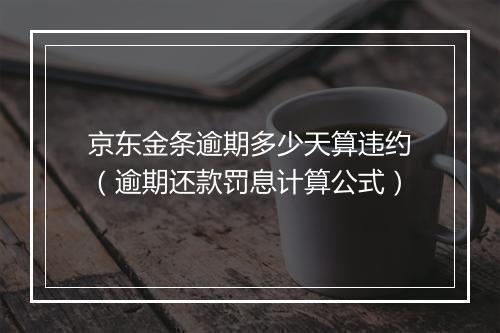 京东金条逾期多少天算违约（逾期还款罚息计算公式）