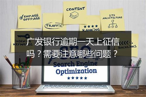 广发银行逾期一天上征信吗？需要注意哪些问题？
