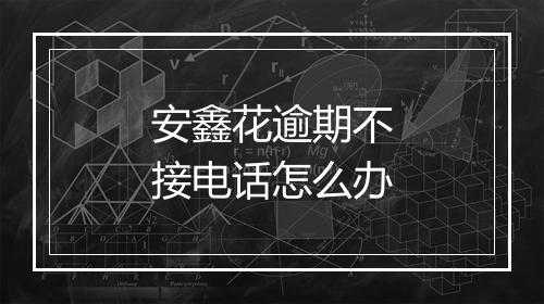 安鑫花逾期不接电话怎么办