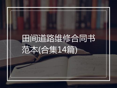 田间道路维修合同书范本(合集14篇)