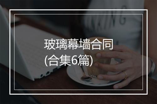 玻璃幕墙合同(合集6篇)