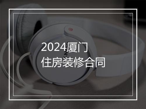 2024厦门住房装修合同