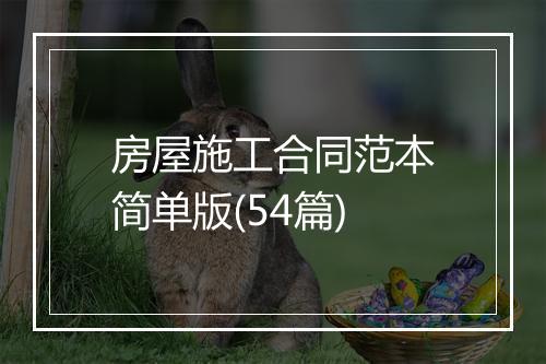 房屋施工合同范本简单版(54篇)