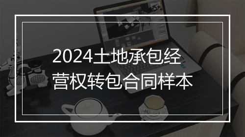 2024土地承包经营权转包合同样本