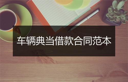 车辆典当借款合同范本
