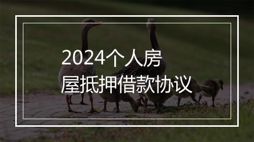 2024个人房屋抵押借款协议