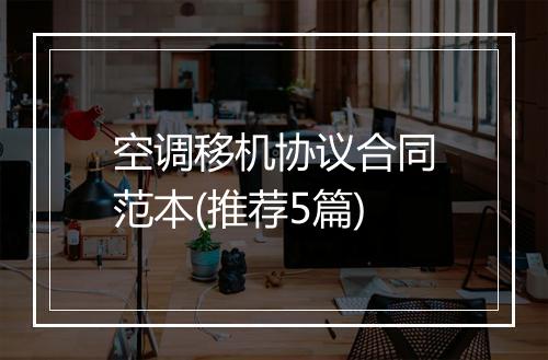 空调移机协议合同范本(推荐5篇)