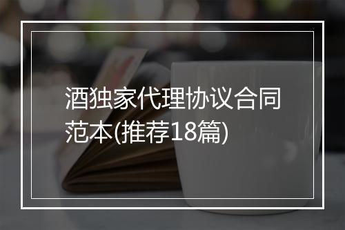 酒独家代理协议合同范本(推荐18篇)