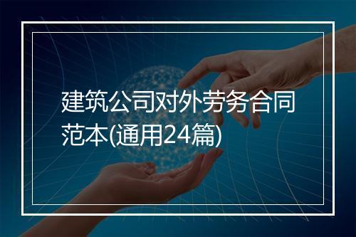 建筑公司对外劳务合同范本(通用24篇)