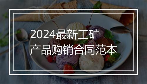 2024最新工矿产品购销合同范本