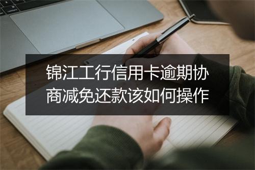 锦江工行信用卡逾期协商减免还款该如何操作