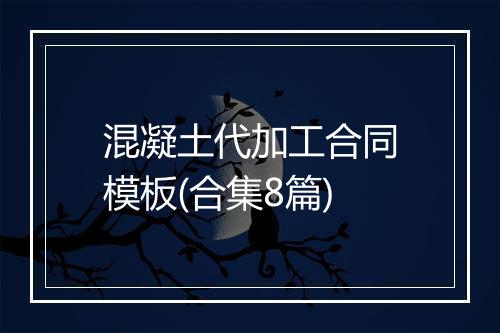 混凝土代加工合同模板(合集8篇)