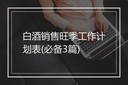 白酒销售旺季工作计划表(必备3篇)