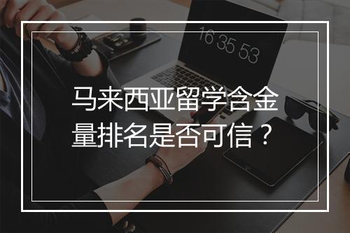 马来西亚留学含金量排名是否可信？