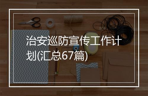 治安巡防宣传工作计划(汇总67篇)