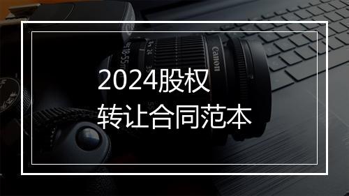 2024股权转让合同范本