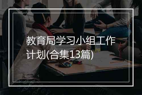 教育局学习小组工作计划(合集13篇)