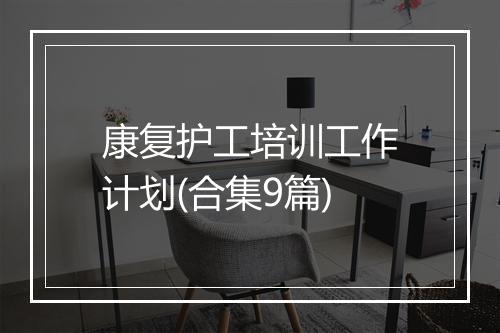 康复护工培训工作计划(合集9篇)