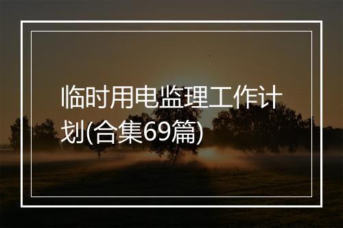 临时用电监理工作计划(合集69篇)