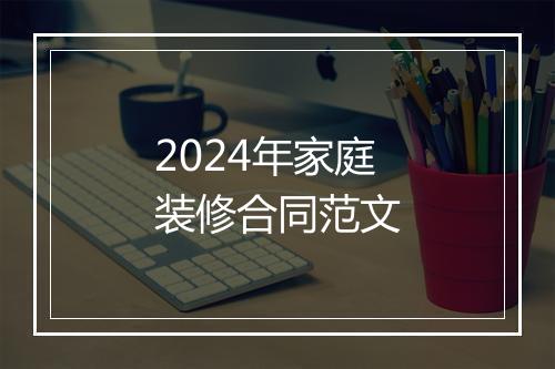 2024年家庭装修合同范文
