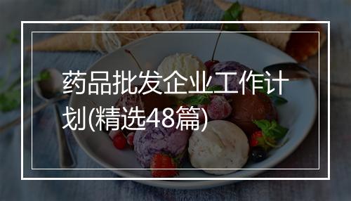 药品批发企业工作计划(精选48篇)