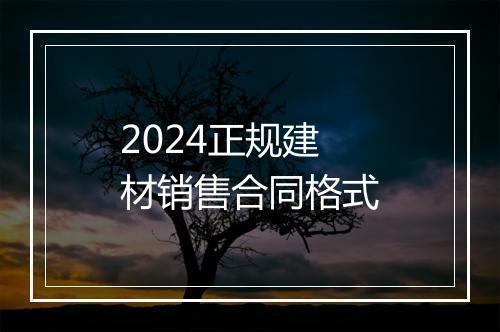 2024正规建材销售合同格式