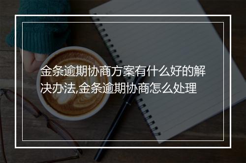 金条逾期协商方案有什么好的解决办法,金条逾期协商怎么处理