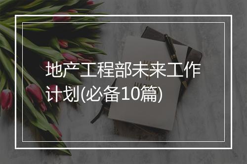地产工程部未来工作计划(必备10篇)