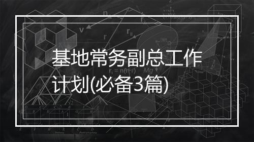 基地常务副总工作计划(必备3篇)