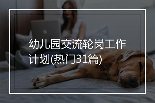 幼儿园交流轮岗工作计划(热门31篇)
