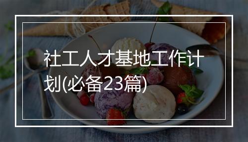 社工人才基地工作计划(必备23篇)