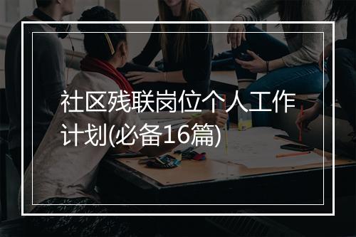 社区残联岗位个人工作计划(必备16篇)